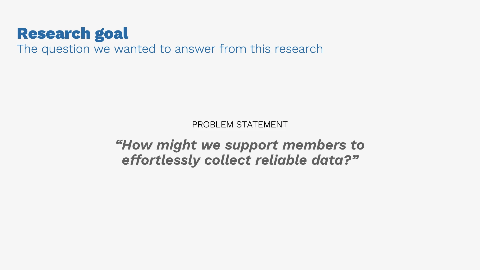AI-generated alt text
English: Slide titled “Research goal: the question we wanted to answer from this research.” Under “Problem statement” it asks: “How might we support members to effortlessly collect reliable data?”
日本語：英語のスライド。「このリサーチで答えを出したい問い」として、問題設定「どうすれば、メンバーが無理なく正確なデータを集められるか？」が大きく書かれている。